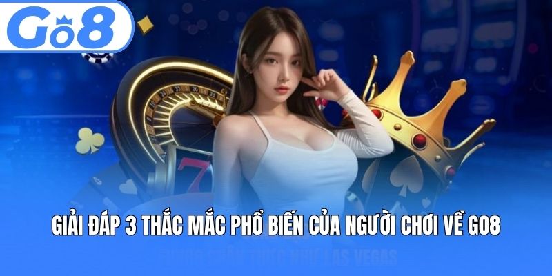 Giải đáp 3 thắc mắc phổ biến của người chơi về GO8